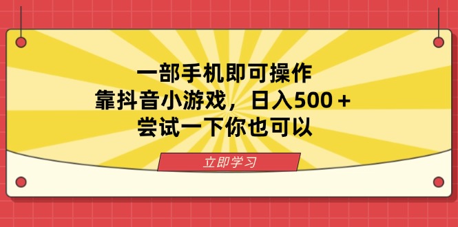 一部手机即可操作，靠抖音小游戏，日入500＋，尝试一下你也可以-心语项目网