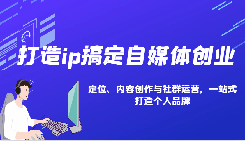 打造ip搞定自媒体创业：IP定位、内容创作与社群运营，一站式打造个人品牌-心语项目网
