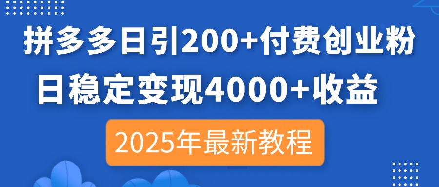拼多多日引200+付费创业粉，日稳定变现4000+收益，2025年最新教程-心语项目网