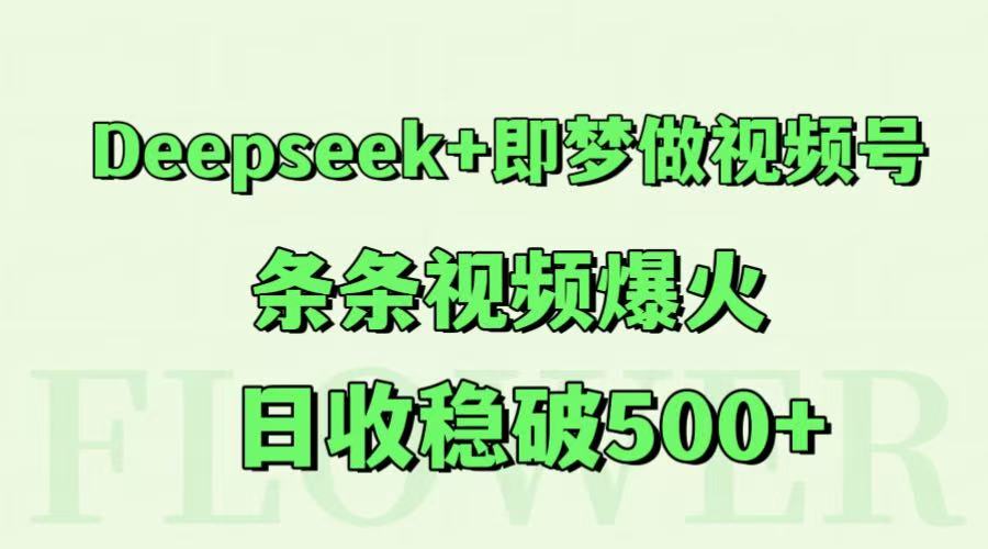 Deepseek+即梦做视频号,条条视频爆火,日收稳破500+-心语项目网