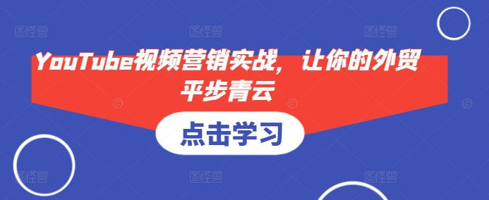 YouTube视频营销实战，让你的外贸平步青云-心语项目网