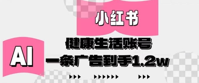 小红书AI健康生活账号，作品制作简单好变现，一条广告到手1.2w-心语项目网
