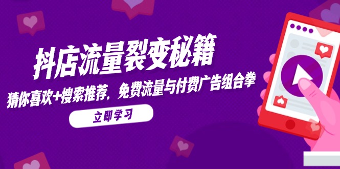 抖店流量裂变秘籍，猜你喜欢，搜索推荐，免费流量与付费广告组合拳-心语项目网