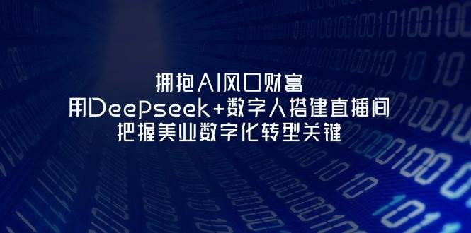 拥抱AI风口财富:用Deepseek+数字人搭建直播间,把握美业数字化转型关键-心语项目网