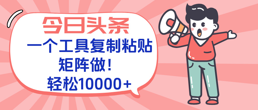 今日头条最新玩法，一个工具复制黏贴，矩阵去做10000+-心语项目网