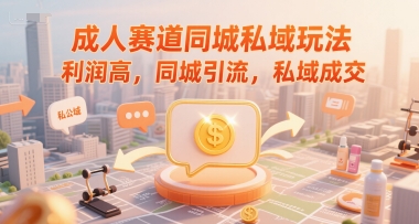 成人赛道同城私域玩法，利润高，同城引流，私域成交-心语项目网
