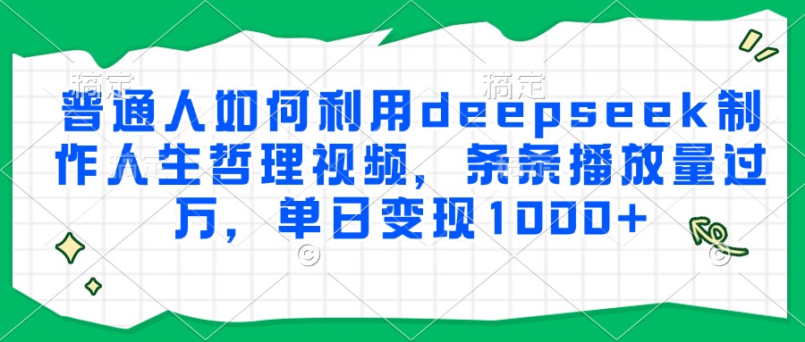 普通人如何利用deepseek制作人生哲理视频,条条播放量过万,单日变现1000+-心语项目网