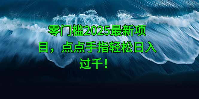 零门槛2025最新项目，点点手指轻松日入过千！-心语项目网