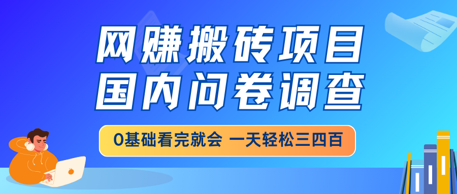 网赚搬砖项目，国内问卷调查，0基础看完就会 一天轻松三四百，靠谱副业…-心语项目网