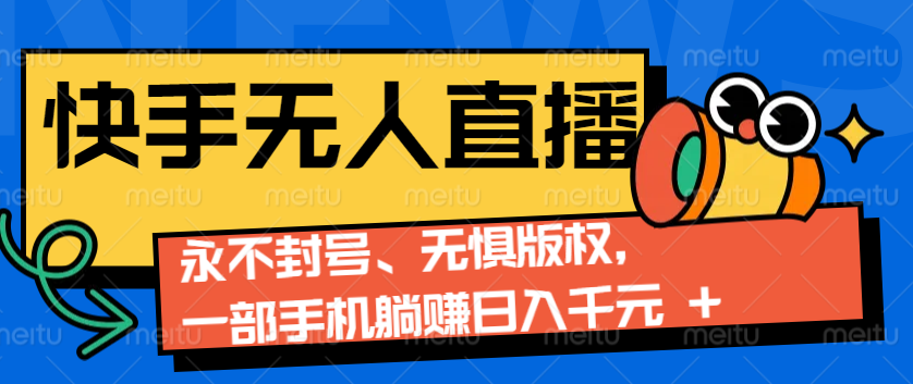 2024快手无人直播9.0神技来袭：永不封号、无惧版权，一部手机躺赚日入千元+-心语项目网