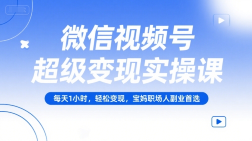 微信视频号超级变现实操课，每天1小时，轻松变现，宝妈职场人副业首选-心语项目网