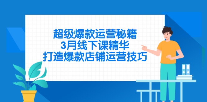 超级爆款运营秘籍，3月线下课精华，打造爆款店铺运营技巧-心语项目网