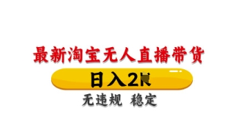 最新淘宝无人直播带货，日入数张，不违规不封号，独家技术，操作简单【揭秘】-心语项目网