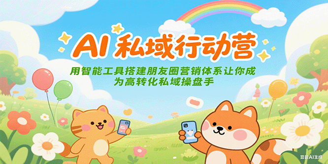 AI私域行动营：用智能工具搭建朋友圈营销体系让你成为高转化私域操盘手-心语项目网