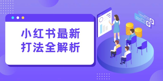 小红书最新打法线下课：笔记生产+评论运营，打造标准化流量增长引擎-心语项目网