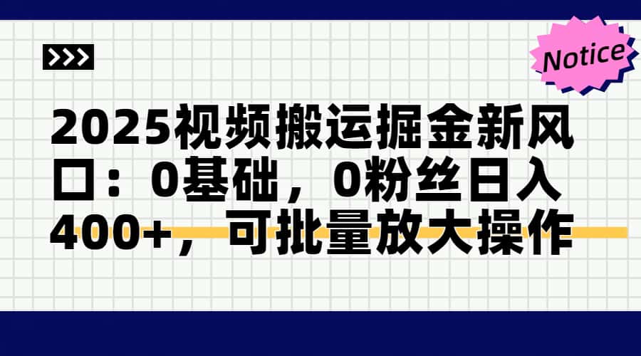 2025视频搬运掘金新风口:0基础，0粉丝日入400+，可批量放大操作-心语项目网