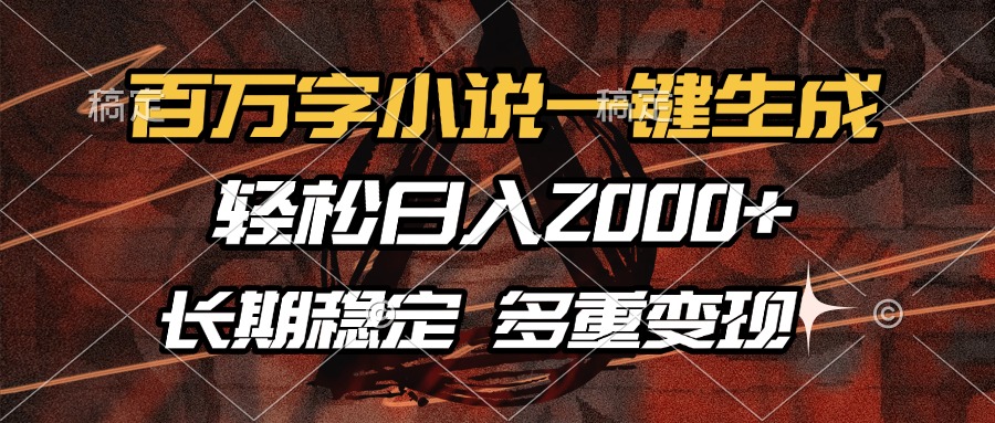 百万字小说一键生成，轻松日入2000+，长期稳定可做，多种变现方式-心语项目网