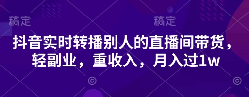 抖音实时转播别人的直播间带货,轻副业,重收入,月入过1w