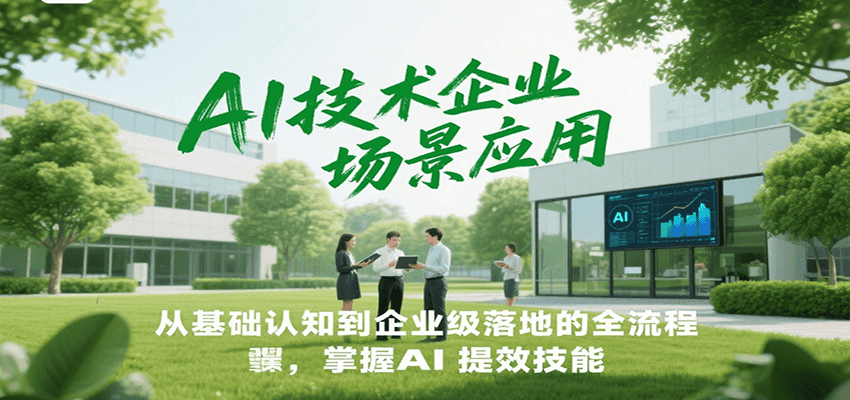 AI技术企业场景应用，从基础认知到企业级落地的全流程，掌握AI提效技能！-心语项目网