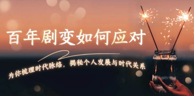 某付费文章：百年剧变如何应对，为你梳理时代脉络，揭秘个人发展与时代关系-心语项目网
