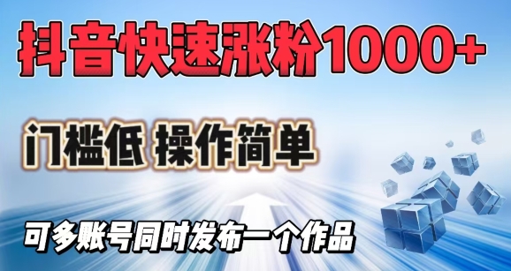 抖音快速涨1000+粉，门槛低操作简单，可多账号同时发布一个作品-心语项目网