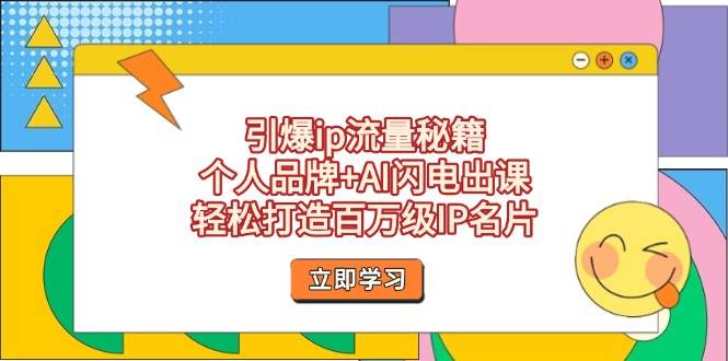 引爆ip流量秘籍，个人品牌+AI闪电出课，轻松打造百万级IP名片-心语项目网