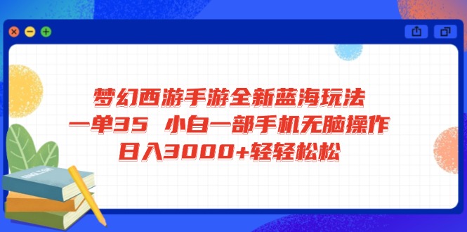 梦幻西游手游全新蓝海玩法 一单35 小白一部手机无脑操作 日入3000+轻轻…-心语项目网