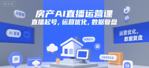 房产AI直播运营课，直播起号，运营优化，数据复盘-心语项目网