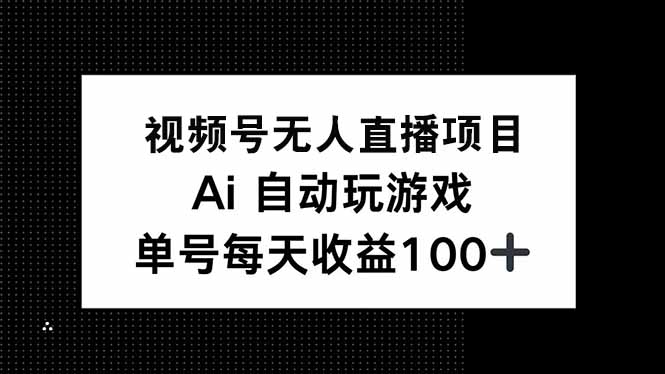视频号无人直播项目，AI自动玩游戏，每天收益150+-心语项目网