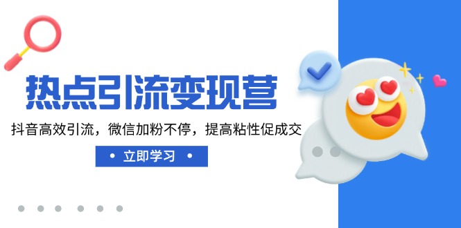 热点引流变现营，抖音高效引流，微信加粉不停，提高粘性促成交-心语项目网