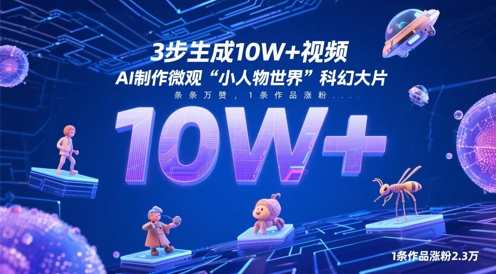 3步生成10W+视频，AI制作微观“小人物世界”科幻大片，条条万赞，1条作品涨粉2.3W-心语项目网