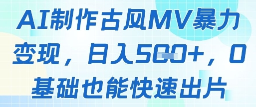 AI制作古风MV暴力变现，日入几张，0基础也能快速出片-心语项目网