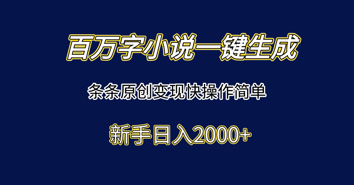 百万字小说一键生成，条条原创变现快操作简单新手日入2000+-心语项目网