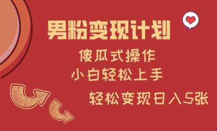 男粉变现计划，傻瓜式操作，小白轻松日入多张【揭秘】-心语项目网