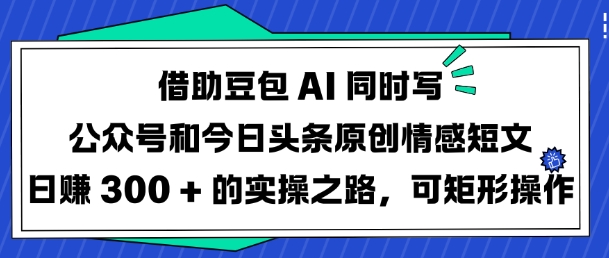 借助豆包AI同时写公众号和今日头条原创情感短文日入3张的实操之路，可矩形操作-心语项目网