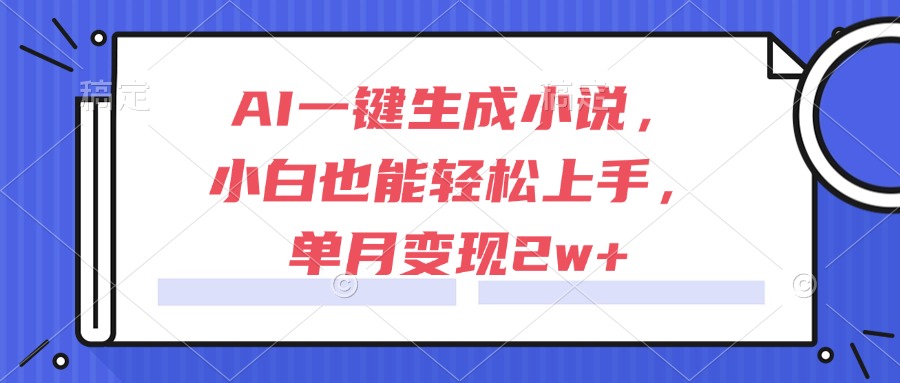 AI一键生成小说，小白也能轻松上手，单月变现2w+-心语项目网