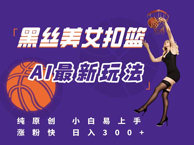 最新AI生成美女扣篮视频，纯原创，小白轻松上手掌握流量秘籍，日入300+-心语项目网