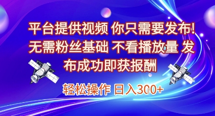 平台提供视频，你只需要发布， 无需粉丝基础，不看播放量，发布成功即获报酬，日入3张【揭秘】-心语项目网