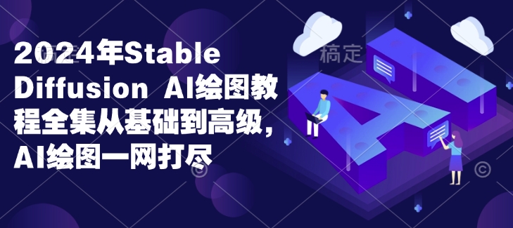 2024年Stable Diffusion Al绘图教程全集从基础到高级，AI绘图一网打尽-心语项目网