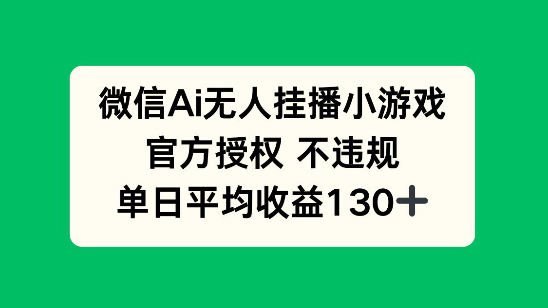 微信AI无人挂播小游戏，官方授权 不违规，单日收益130+-心语项目网