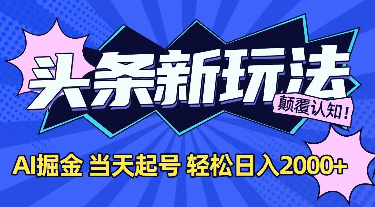 今日头条最新掘金玩法，AI辅助，当天起号，第二天见收益，轻松日入2000+-心语项目网