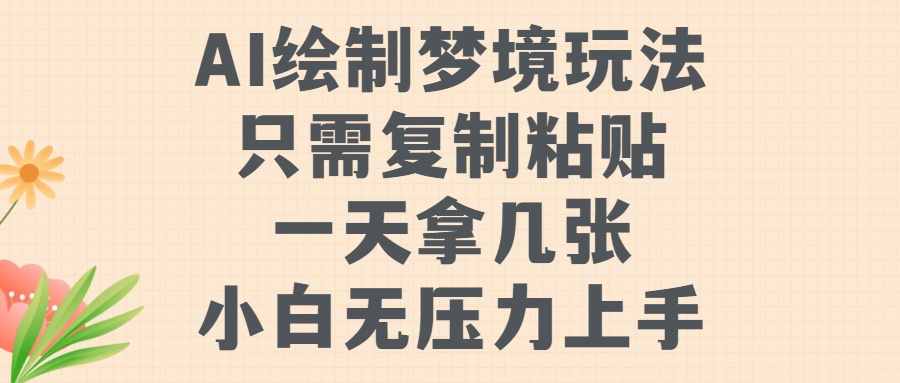 AI绘制梦境玩法，只需要复制粘贴，一天轻松拿几张，小白无压力上手【揭秘】-心语项目网