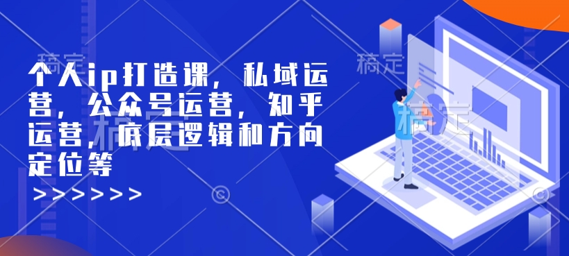 个人ip打造课，私域运营，公众号运营，知乎运营，底层逻辑和方向定位等-心语项目网