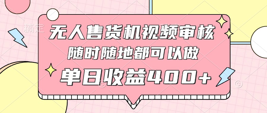 无人售货机视频审核，十秒钟一单，有手机就行，随时随地可做单日收益400+-心语项目网