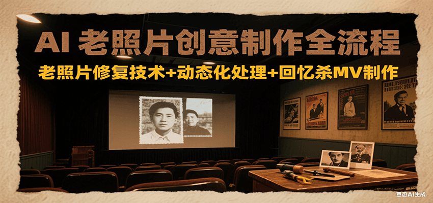 AI老照片创意制作全流程:老照片修复技术+动态化处理+回忆杀MV制作-心语项目网