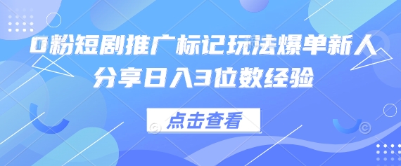 0粉短剧推广标记玩法爆单新人分享日入3位数经验-心语项目网