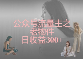 公众号流量主之老物件日收益300+-心语项目网