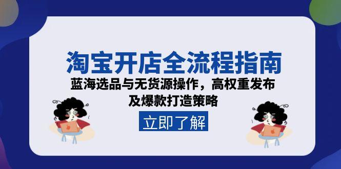 淘宝开店全流程指南，蓝海选品与无货源操作，高权重发布及爆款打造策略-心语项目网