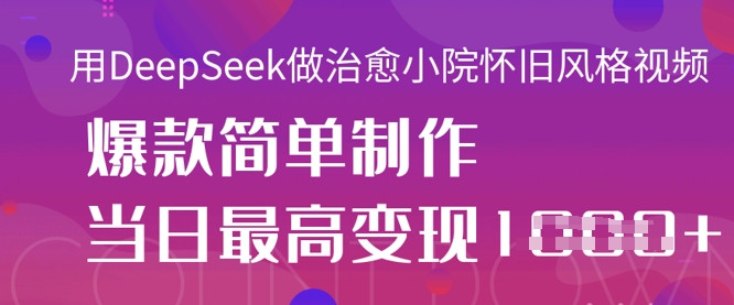 用DeepSeek做治愈小院怀旧风格视频，爆款轻松制作，当日最高变现1k-心语项目网