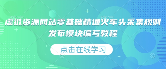虚拟资源网站零基础精通火车头采集规则发布模块编写教程-心语项目网